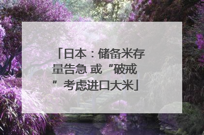 日本：储备米存量告急 或“破戒”考虑进口大米