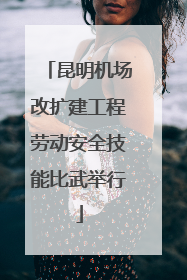 昆明机场改扩建工程劳动安全技能比武举行