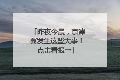 昨夜今晨，京津冀发生这些大事！点击看报→