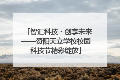 智汇科技・创享未来——资阳天立学校校园科技节精彩绽放