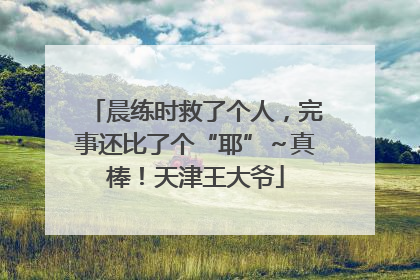 晨练时救了个人，完事还比了个“耶”～真棒！天津王大爷
