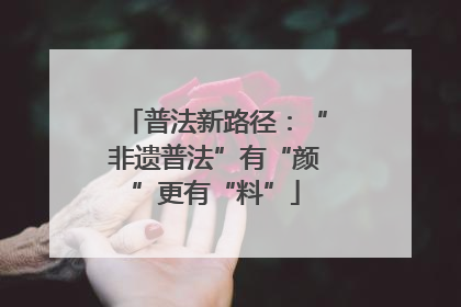 普法新路径：“非遗普法”有“颜”更有“料”