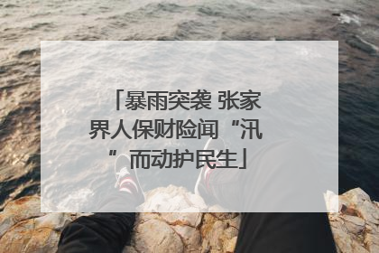 暴雨突袭 张家界人保财险闻“汛”而动护民生