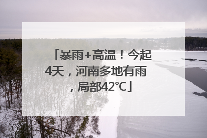 暴雨+高温！今起4天，河南多地有雨，局部42℃