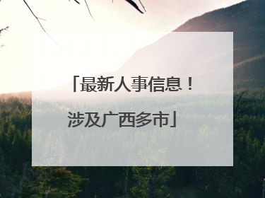 最新人事信息！涉及广西多市