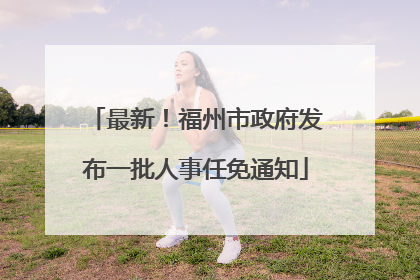 最新！福州市政府发布一批人事任免通知