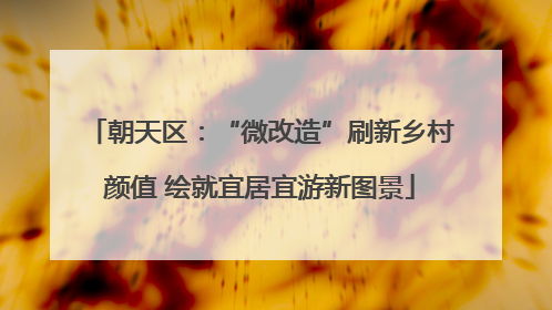 朝天区：“微改造”刷新乡村颜值 绘就宜居宜游新图景