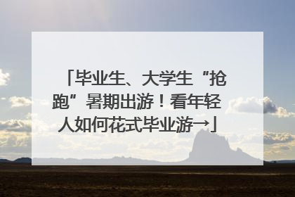 毕业生、大学生“抢跑”暑期出游！看年轻人如何花式毕业游→