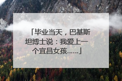 毕业当天，巴基斯坦博士说：我爱上一个宜昌女孩……