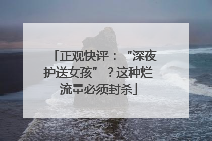 正观快评：“深夜护送女孩”？这种烂流量必须封杀