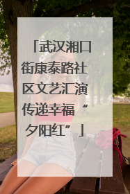 武汉湘口街康泰路社区文艺汇演传递幸福“夕阳红”