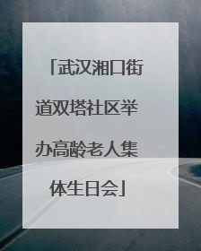 武汉湘口街道双塔社区举办高龄老人集体生日会