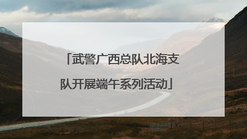 武警广西总队北海支队开展端午系列活动