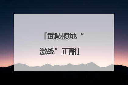 武陵腹地“激战”正酣