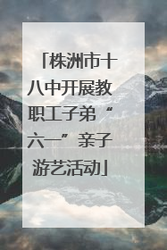株洲市十八中开展教职工子弟“六一”亲子游艺活动