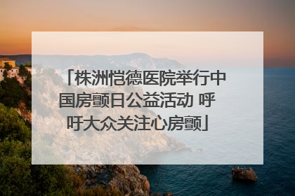 株洲恺德医院举行中国房颤日公益活动 呼吁大众关注心房颤