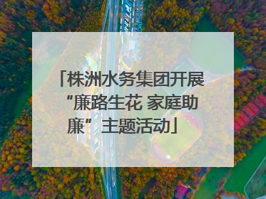 株洲水务集团开展“廉路生花 家庭助廉”主题活动