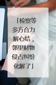 检察等多方合力解心结，邻里财物侵占纠纷化解了