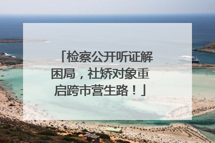 检察公开听证解困局，社矫对象重启跨市营生路！