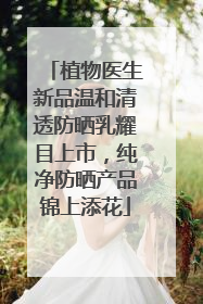 植物医生新品温和清透防晒乳耀目上市，纯净防晒产品锦上添花