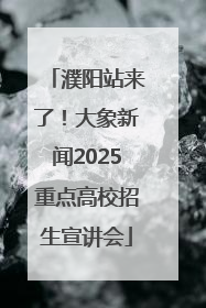 濮阳站来了！大象新闻2025重点高校招生宣讲会