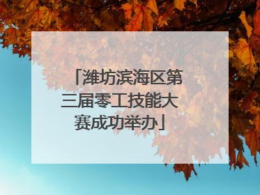 潍坊滨海区第三届零工技能大赛成功举办
