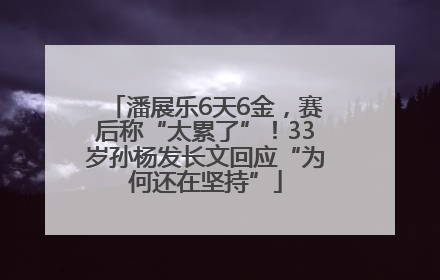 潘展乐6天6金，赛后称“太累了”！33岁孙杨发长文回应“为何还在坚持”