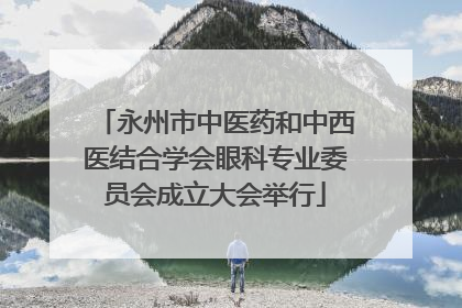 永州市中医药和中西医结合学会眼科专业委员会成立大会举行
