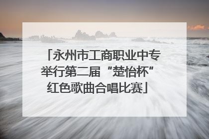 永州市工商职业中专举行第二届“楚怡杯”红色歌曲合唱比赛