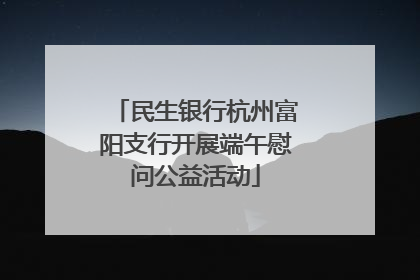 民生银行杭州富阳支行开展端午慰问公益活动