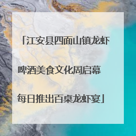 江安县四面山镇龙虾啤酒美食文化周启幕 每日推出百桌龙虾宴