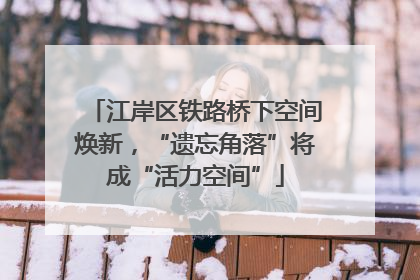 江岸区铁路桥下空间焕新，“遗忘角落”将成“活力空间”