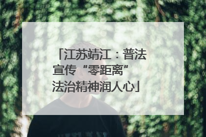 江苏靖江：普法宣传“零距离” 法治精神润人心
