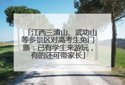 江西三清山、武功山等多景区对高考生免门票：已有学生来游玩，有的还可带家长