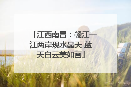 江西南昌：赣江一江两岸现水晶天 蓝天白云美如画