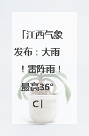 江西气象发布：大雨！雷阵雨！最高36°C