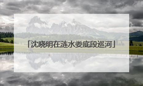 沈晓明在涟水娄底段巡河