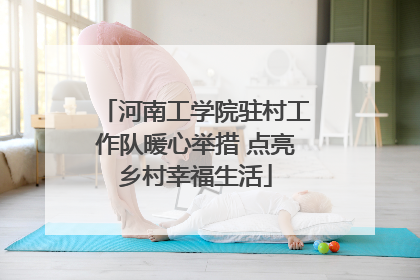 河南工学院驻村工作队暖心举措 点亮乡村幸福生活
