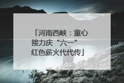 河南西峡：童心接力庆“六一” 红色薪火代代传