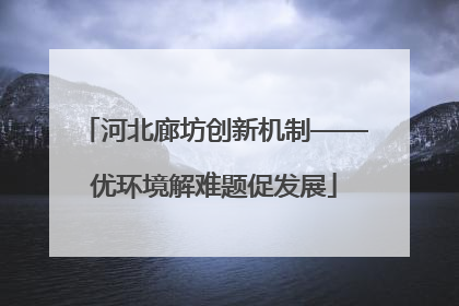 河北廊坊创新机制——优环境解难题促发展
