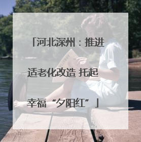 河北深州：推进适老化改造 托起幸福“夕阳红”