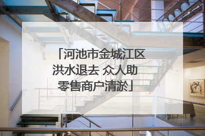 河池市金城江区洪水退去 众人助零售商户清淤