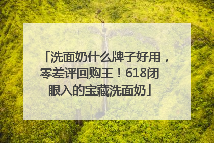 洗面奶什么牌子好用，零差评回购王！618闭眼入的宝藏洗面奶