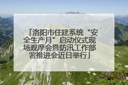 洛阳市住建系统“安全生产月”启动仪式现场观摩会暨防汛工作部署推进会近日举行