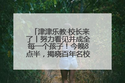 津津乐教·校长来了丨努力看见并成全每一个孩子！今晚8点半，揭晓百年名校雅礼中学育人密码