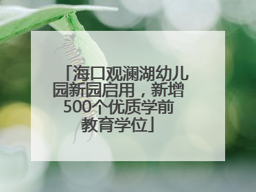 海口观澜湖幼儿园新园启用，新增500个优质学前教育学位