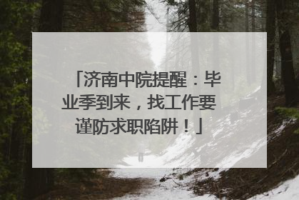 济南中院提醒：毕业季到来，找工作要谨防求职陷阱！