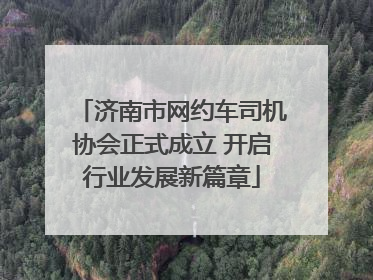 济南市网约车司机协会正式成立 开启行业发展新篇章