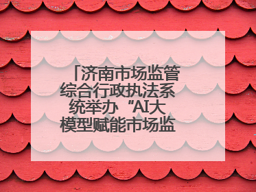 济南市场监管综合行政执法系统举办“AI大模型赋能市场监管”专题培训