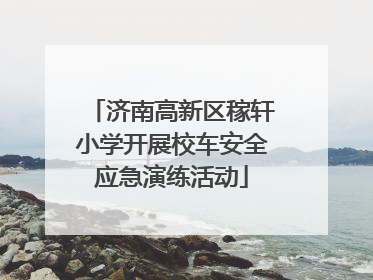 济南高新区稼轩小学开展校车安全应急演练活动